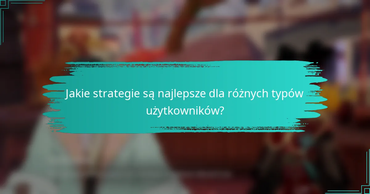 Jakie strategie są najlepsze dla różnych typów użytkowników?