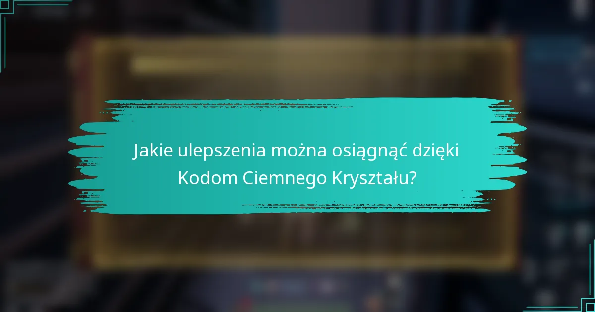 Jakie ulepszenia można osiągnąć dzięki Kodom Ciemnego Kryształu?
