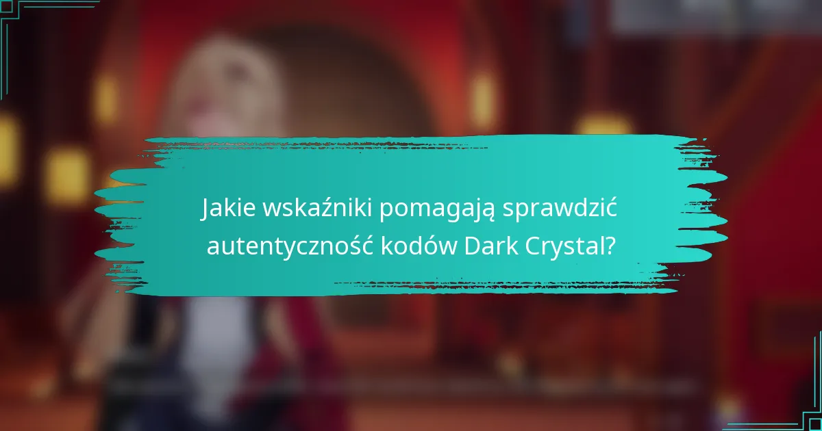 Jakie wskaźniki pomagają sprawdzić autentyczność kodów Dark Crystal?