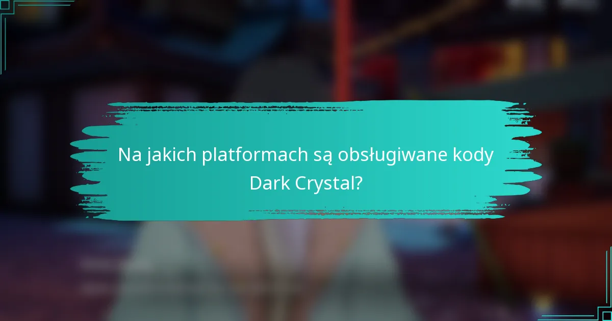 Na jakich platformach są obsługiwane kody Dark Crystal?